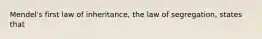 Mendel's first law of inheritance, the law of segregation, states that