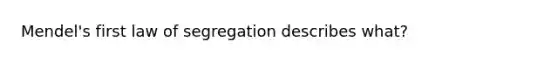 Mendel's first law of segregation describes what?