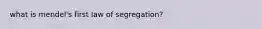 what is mendel's first law of segregation?