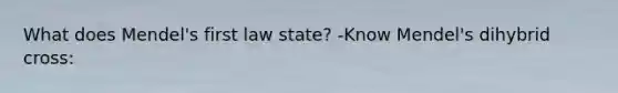 What does Mendel's first law state? -Know Mendel's dihybrid cross: