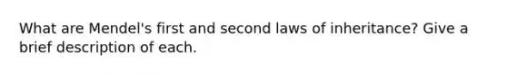 What are Mendel's first and second laws of inheritance? Give a brief description of each.