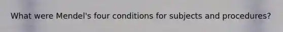 What were Mendel's four conditions for subjects and procedures?