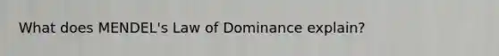 What does MENDEL's Law of Dominance explain?