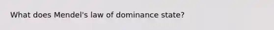 What does Mendel's law of dominance state?