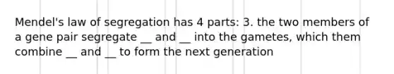 Mendel's law of segregation has 4 parts: 3. the two members of a gene pair segregate __ and __ into the gametes, which them combine __ and __ to form the next generation