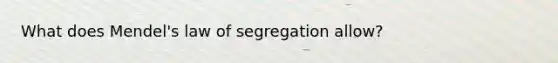 What does Mendel's law of segregation allow?