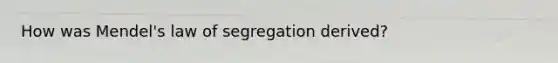 How was Mendel's law of segregation derived?