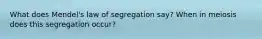 What does Mendel's law of segregation say? When in meiosis does this segregation occur?