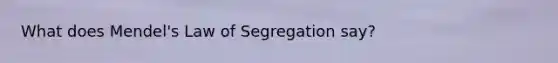 What does Mendel's Law of Segregation say?