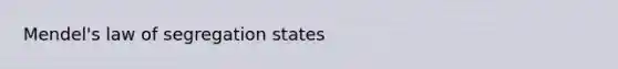 Mendel's law of segregation states