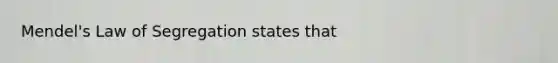 Mendel's Law of Segregation states that