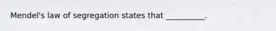 Mendel's law of segregation states that __________.