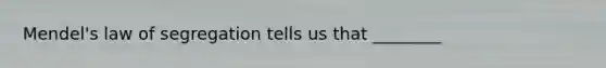 Mendel's law of segregation tells us that ________