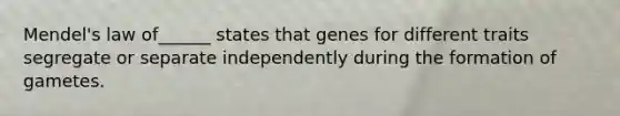 Mendel's law of______ states that genes for different traits segregate or separate independently during the formation of gametes.