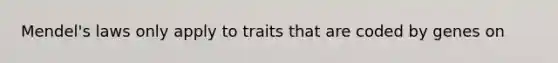 Mendel's laws only apply to traits that are coded by genes on