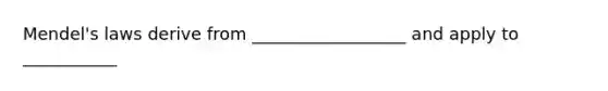 Mendel's laws derive from __________________ and apply to ___________