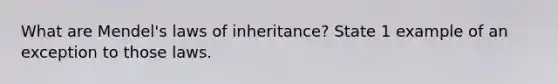 What are Mendel's laws of inheritance? State 1 example of an exception to those laws.