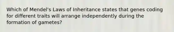 Which of Mendel's Laws of Inheritance states that genes coding for different traits will arrange independently during the formation of gametes?