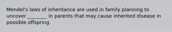 Mendel's laws of inheritance are used in family planning to uncover ________ in parents that may cause inherited disease in possible offspring.