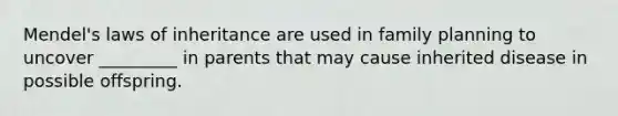 Mendel's laws of inheritance are used in family planning to uncover _________ in parents that may cause inherited disease in possible offspring.