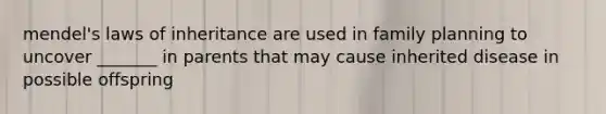 mendel's laws of inheritance are used in family planning to uncover _______ in parents that may cause inherited disease in possible offspring