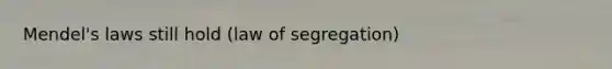 Mendel's laws still hold (law of segregation)