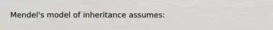 Mendel's model of inheritance assumes: