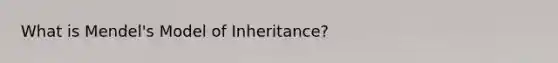 What is Mendel's Model of Inheritance?