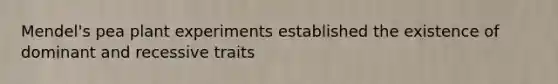 Mendel's pea plant experiments established the existence of dominant and recessive traits