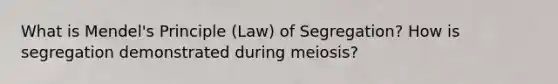 What is Mendel's Principle (Law) of Segregation? How is segregation demonstrated during meiosis?