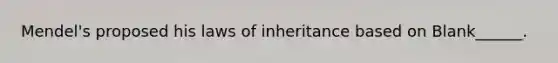 Mendel's proposed his laws of inheritance based on Blank______.