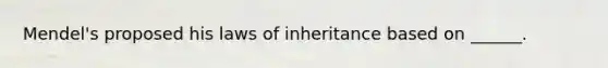 Mendel's proposed his laws of inheritance based on ______.