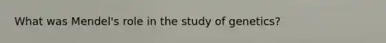 What was Mendel's role in the study of genetics?