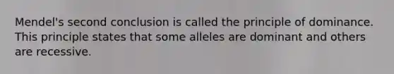 Mendel's second conclusion is called the principle of dominance. This principle states that some alleles are dominant and others are recessive.