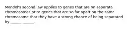 Mendel's second law applies to genes that are on separate chromosomes or to genes that are so far apart on the same chromosome that they have a strong chance of being separated by ______ ______.