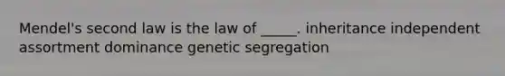 Mendel's second law is the law of _____. inheritance independent assortment dominance genetic segregation