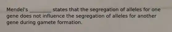 Mendel's _________ states that the segregation of alleles for one gene does not influence the segregation of alleles for another gene during gamete formation.