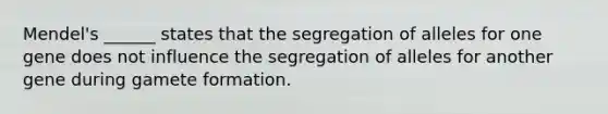 Mendel's ______ states that the segregation of alleles for one gene does not influence the segregation of alleles for another gene during gamete formation.