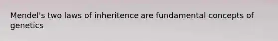 Mendel's two laws of inheritence are fundamental concepts of genetics