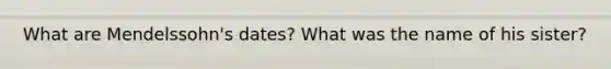 What are Mendelssohn's dates? What was the name of his sister?