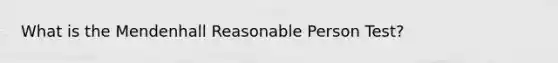 What is the Mendenhall Reasonable Person Test?