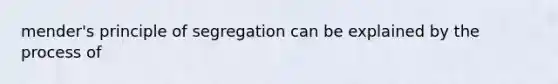 mender's principle of segregation can be explained by the process of