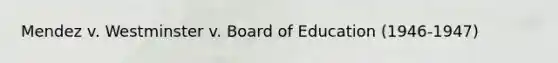 Mendez v. Westminster v. Board of Education (1946-1947)