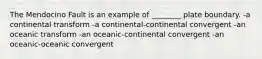 The Mendocino Fault is an example of ________ plate boundary. -a continental transform -a continental-continental convergent -an oceanic transform -an oceanic-continental convergent -an oceanic-oceanic convergent