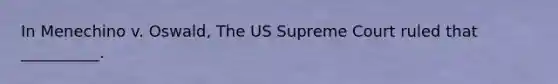 In Menechino v. Oswald, The US Supreme Court ruled that __________.