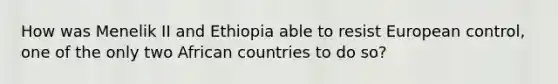 How was Menelik II and Ethiopia able to resist European control, one of the only two African countries to do so?