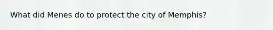 What did Menes do to protect the city of Memphis?