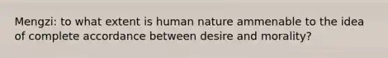 Mengzi: to what extent is human nature ammenable to the idea of complete accordance between desire and morality?