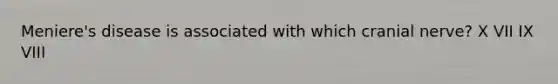 Meniere's disease is associated with which cranial nerve? X VII IX VIII