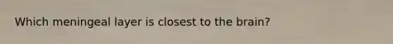 Which meningeal layer is closest to the​ brain?